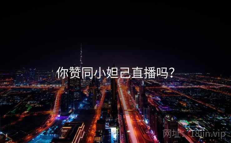 你赞同小妲己直播吗？