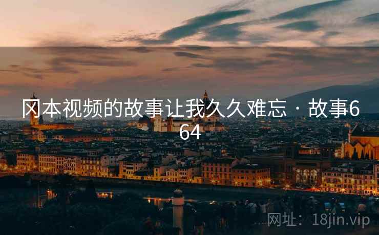 冈本视频的故事让我久久难忘 · 故事664