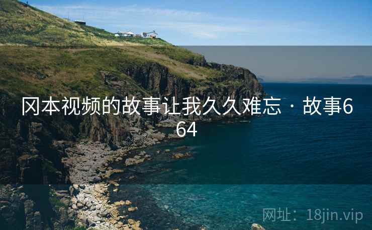冈本视频的故事让我久久难忘 · 故事664