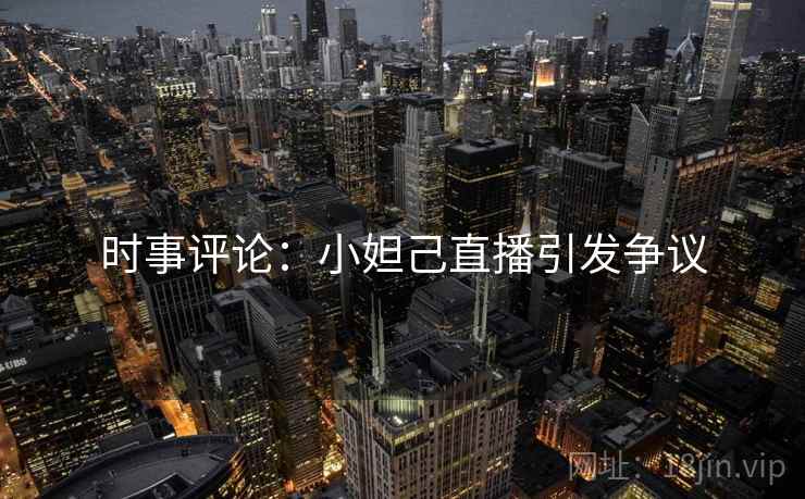 时事评论：小妲己直播引发争议