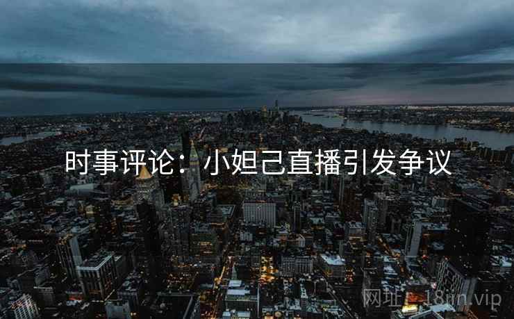 时事评论：小妲己直播引发争议
