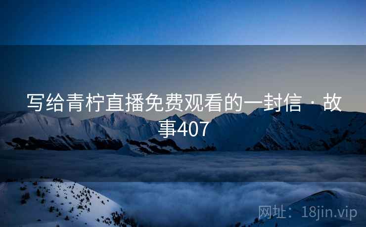 写给青柠直播免费观看的一封信 · 故事407