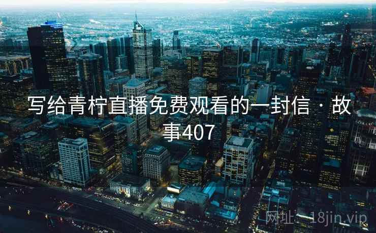 写给青柠直播免费观看的一封信 · 故事407