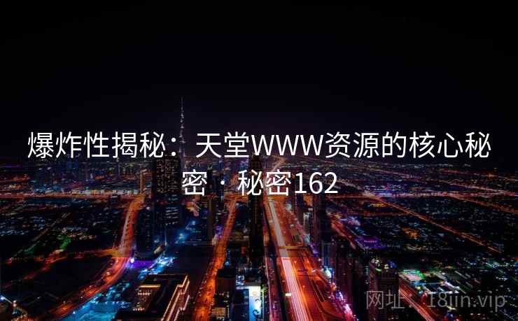 爆炸性揭秘：天堂WWW资源的核心秘密 · 秘密162  第1张