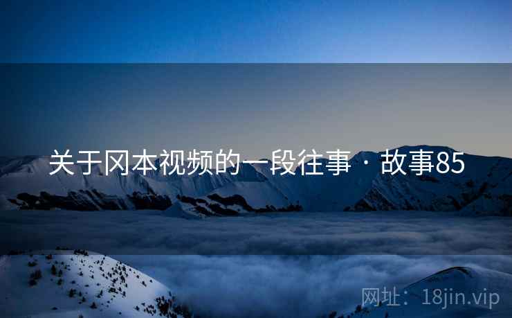 关于冈本视频的一段往事 · 故事85