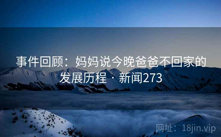 事件回顾：妈妈说今晚爸爸不回家的发展历程 · 新闻273  第2张