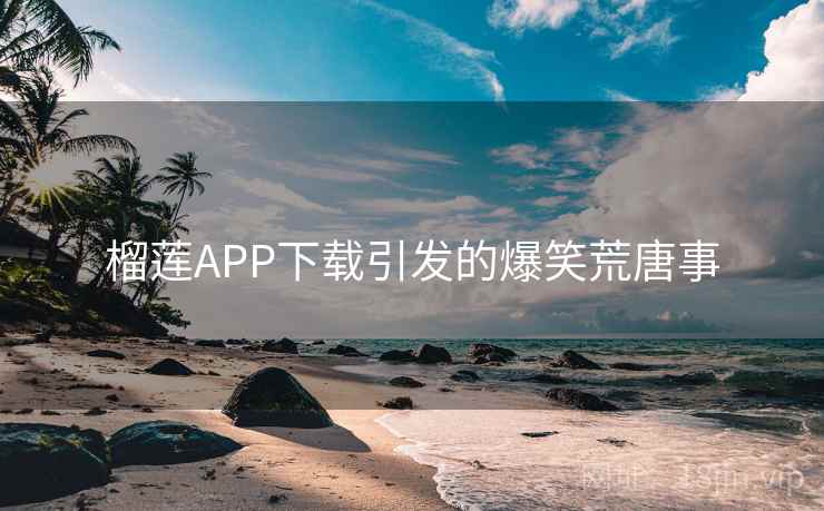 榴莲APP下载引发的爆笑荒唐事  第1张