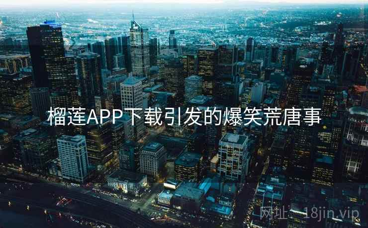 榴莲APP下载引发的爆笑荒唐事  第2张