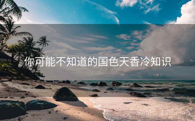 你可能不知道的国色天香冷知识