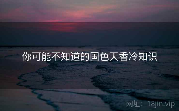 你可能不知道的国色天香冷知识