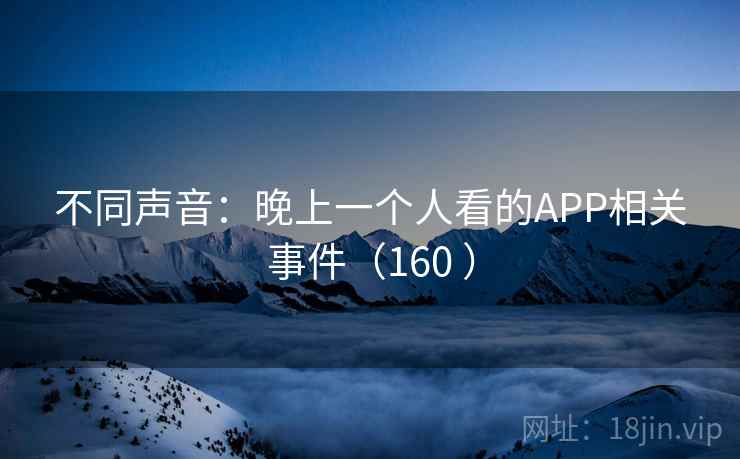 不同声音：晚上一个人看的APP相关事件（160 ）