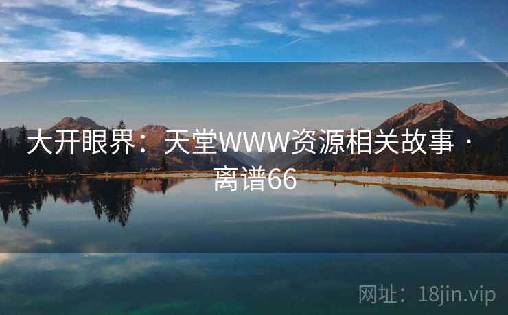 大开眼界：天堂WWW资源相关故事 · 离谱66