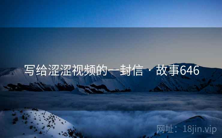 写给涩涩视频的一封信 · 故事646