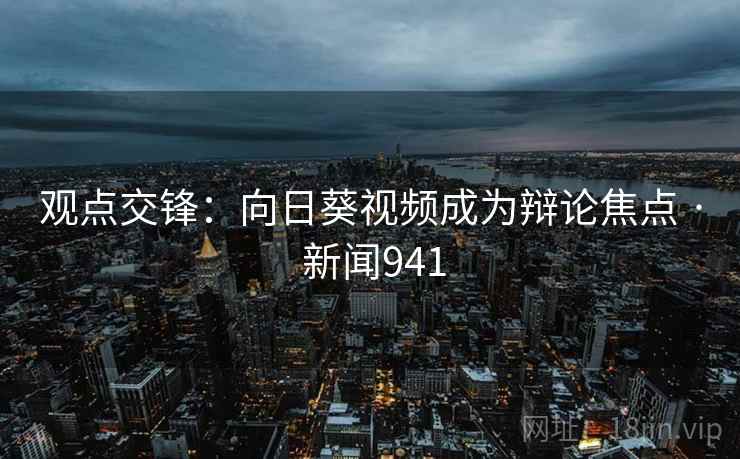 观点交锋：向日葵视频成为辩论焦点 · 新闻941  第1张