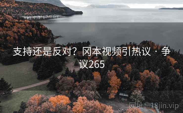 支持还是反对?冈本视频引热议 · 争议265