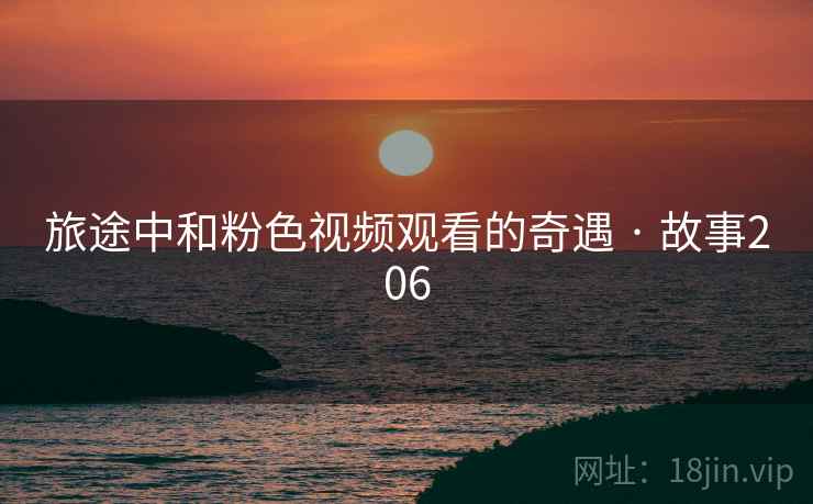 旅途中和粉色视频观看的奇遇 · 故事206