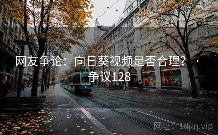 网友争论：向日葵视频是否合理？ · 争议128