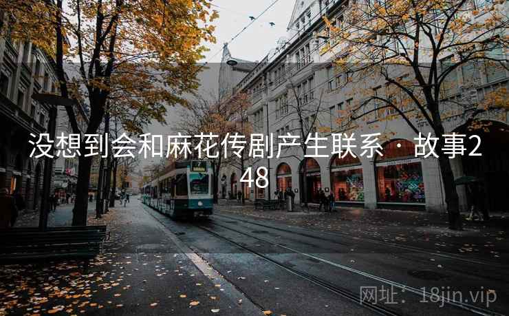 没想到会和麻花传剧产生联系 · 故事248