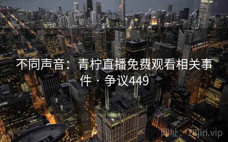 不同声音:青柠直播免费观看相关事件 · 争议449