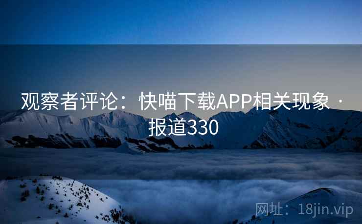 观察者评论：快喵下载APP相关现象 · 报道330