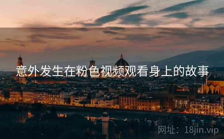 意外发生在粉色视频观看身上的故事
