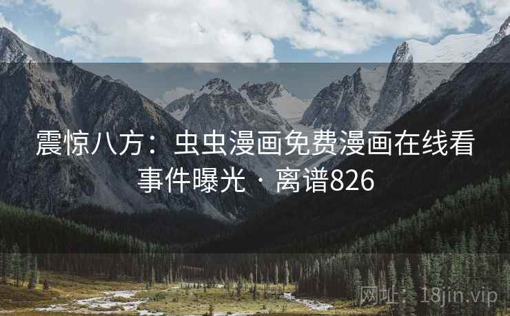 震惊八方:虫虫漫画免费漫画在线看事件曝光 · 离谱826