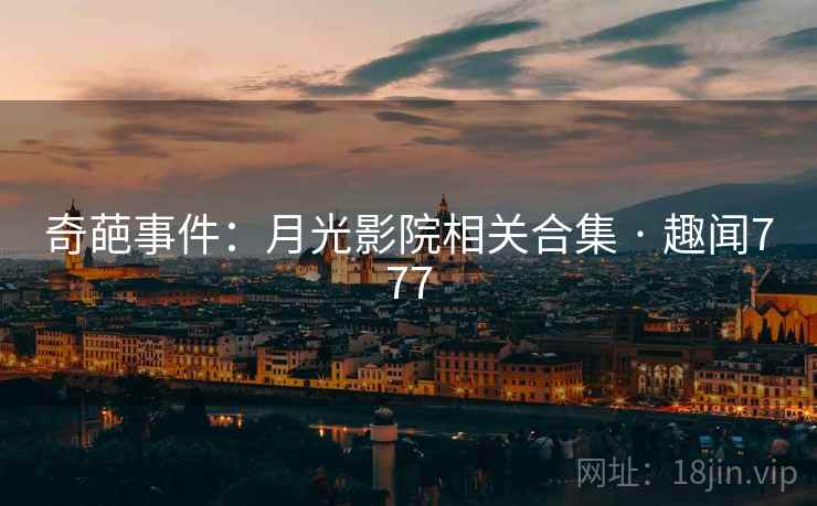 奇葩事件:月光影院相关合集 · 趣闻777