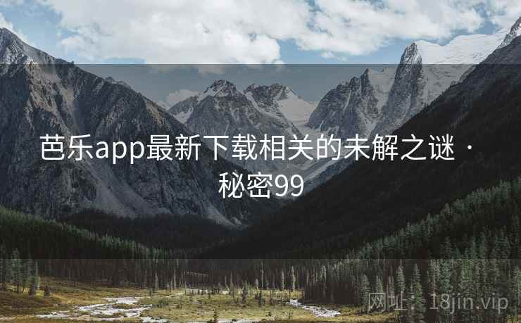 芭乐app最新下载相关的未解之谜 · 秘密99  第2张