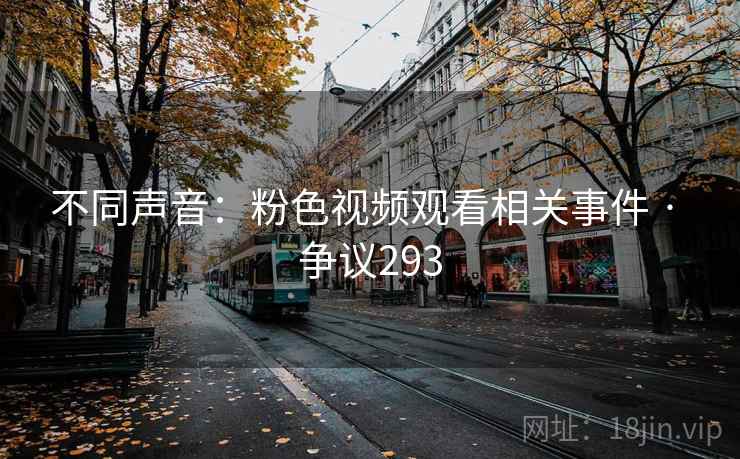 不同声音:粉色视频观看相关事件 · 争议293