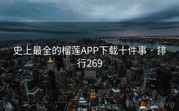 史上最全的榴莲APP下载十件事 · 排行269  第1张 史上最全的榴莲APP下载十件事 · 排行269  第1张