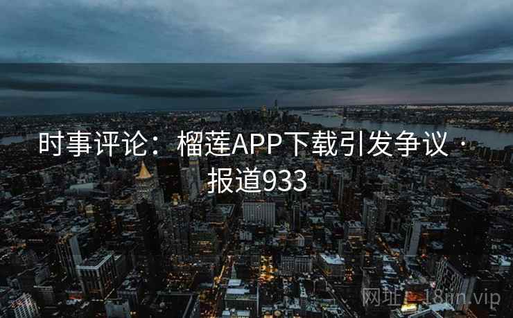 时事评论:榴莲APP下载引发争议 · 报道933