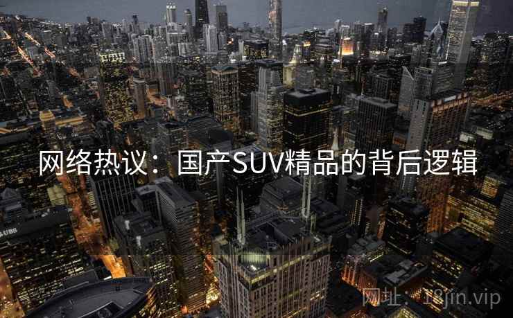 网络热议:国产SUV精品的背后逻辑