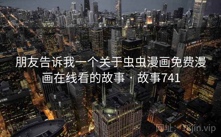 朋友告诉我一个关于虫虫漫画免费漫画在线看的故事 · 故事741