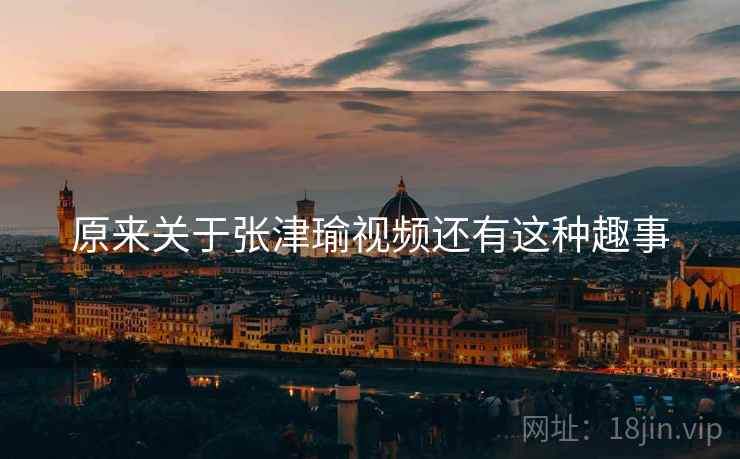 原来关于张津瑜视频还有这种趣事
