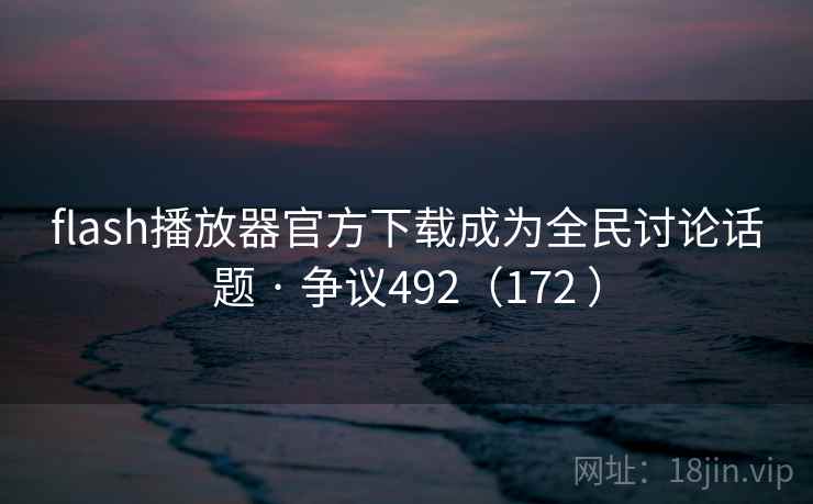 flash播放器官方下载成为全民讨论话题 · 争议492(172 )  第2张 flash播放器官方下载成为全民讨论话题 · 争议492(172 )  第2张