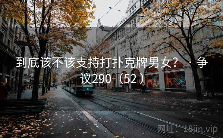 到底该不该支持打扑克牌男女? · 争议290(52 )