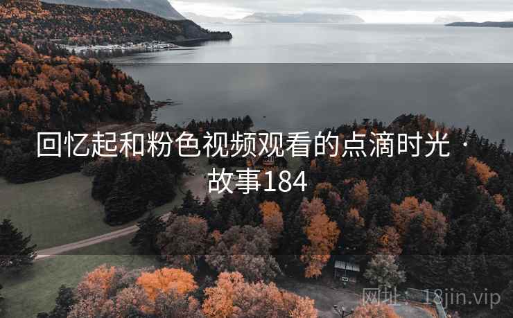 回忆起和粉色视频观看的点滴时光 · 故事184