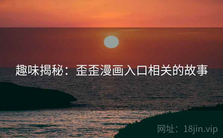 趣味揭秘:歪歪漫画入口相关的故事