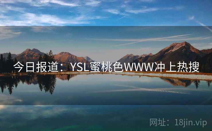 今日报道:YSL蜜桃色WWW冲上热搜 第1张 今日报道:YSL蜜桃色WWW冲上热搜 第1张
