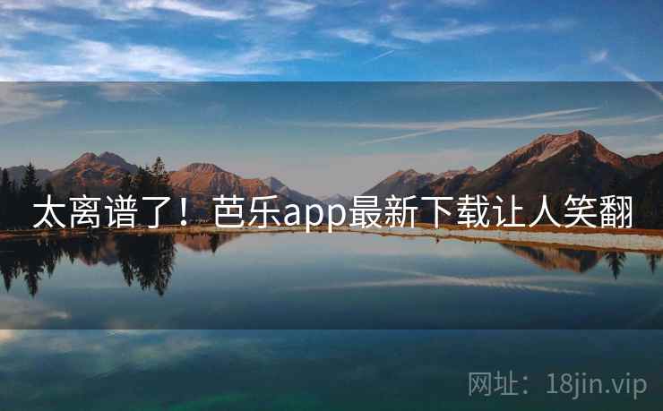 太离谱了！芭乐app最新下载让人笑翻  第2张