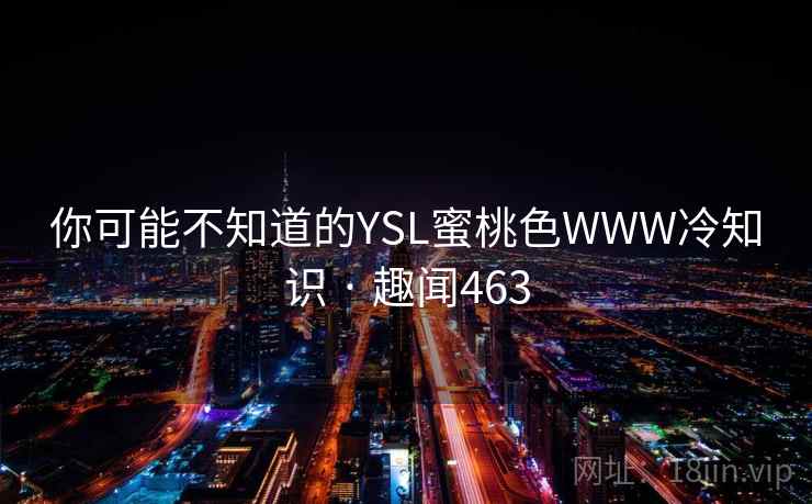 你可能不知道的YSL蜜桃色WWW冷知识 · 趣闻463  第2张