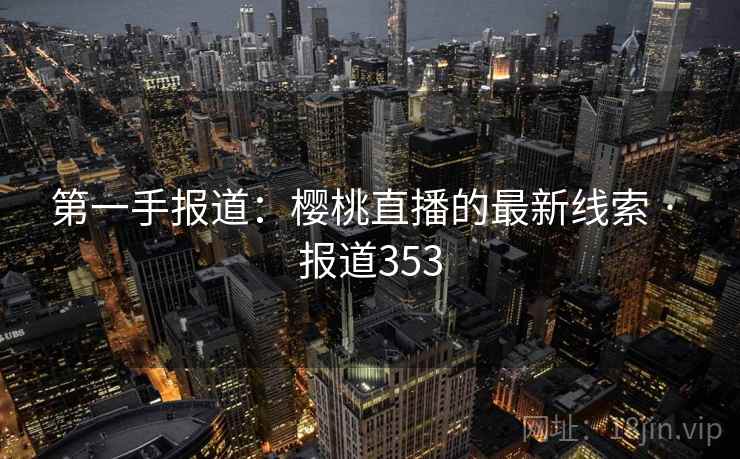 第一手报道：樱桃直播的最新线索 · 报道353  第2张