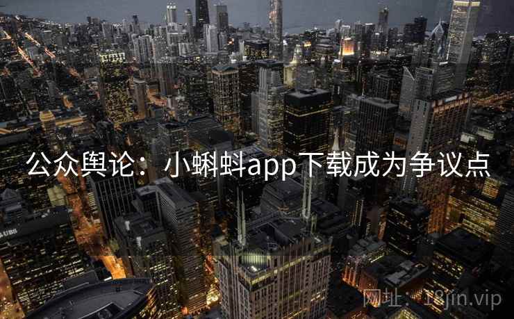公众舆论:小蝌蚪app下载成为争议点 第2张 公众舆论:小蝌蚪app下载成为争议点 第2张