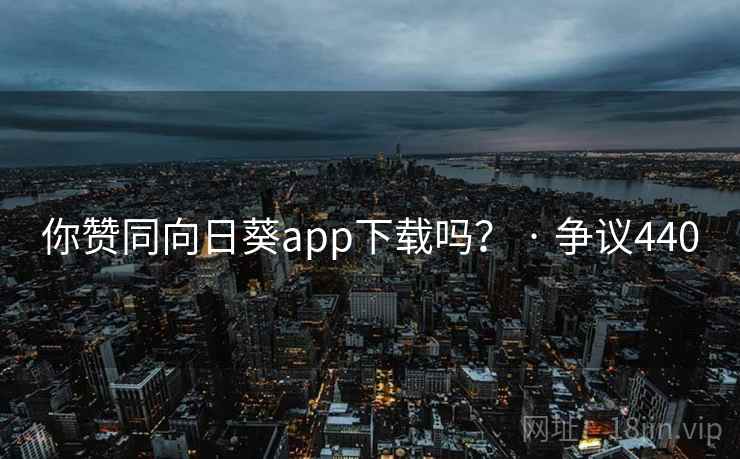 你赞同向日葵app下载吗? · 争议440