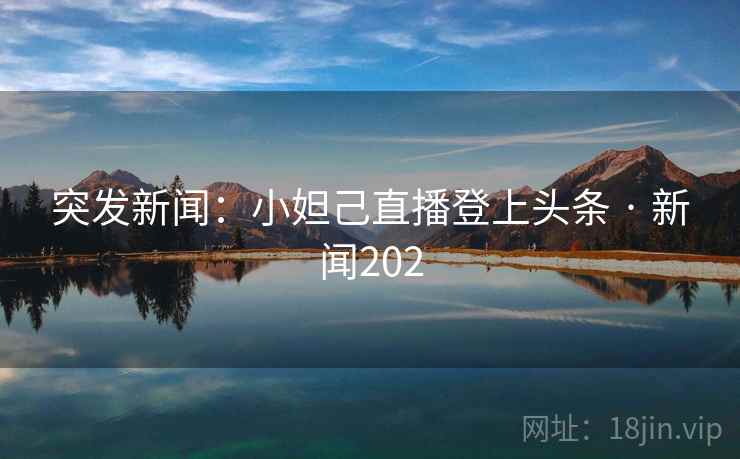突发新闻:小妲己直播登上头条 · 新闻202